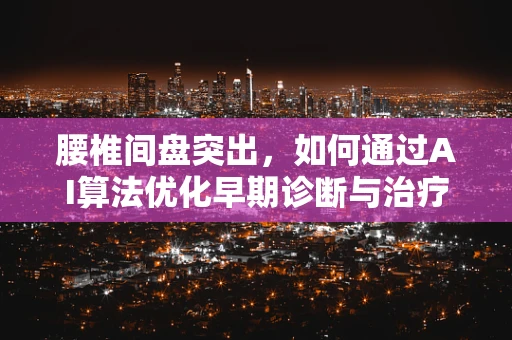 腰椎间盘突出，如何通过AI算法优化早期诊断与治疗路径？