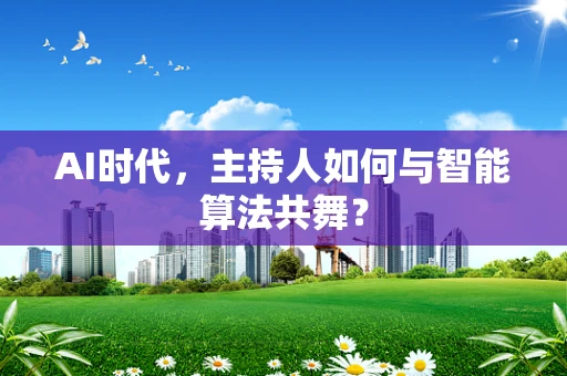 AI时代，主持人如何与智能算法共舞？