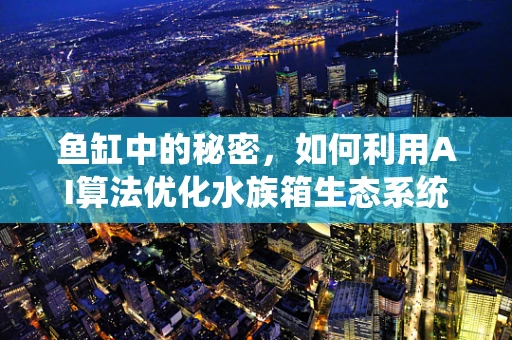 鱼缸中的秘密，如何利用AI算法优化水族箱生态系统？