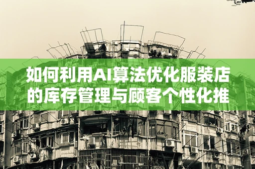 如何利用AI算法优化服装店的库存管理与顾客个性化推荐？