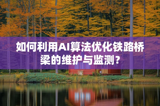 如何利用AI算法优化铁路桥梁的维护与监测？