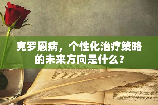 克罗恩病，个性化治疗策略的未来方向是什么？