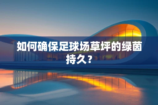 如何确保足球场草坪的绿茵持久？