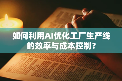 如何利用AI优化工厂生产线的效率与成本控制？