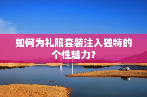 如何为礼服套装注入独特的个性魅力？