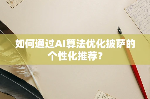 如何通过AI算法优化披萨的个性化推荐？
