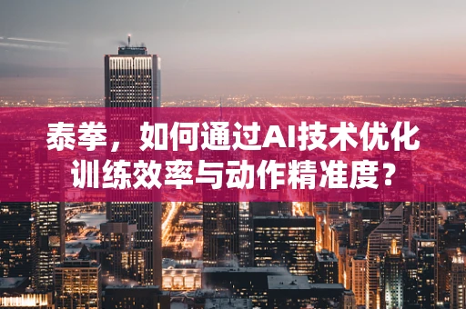 泰拳，如何通过AI技术优化训练效率与动作精准度？