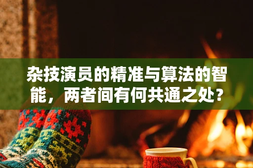 杂技演员的精准与算法的智能，两者间有何共通之处？