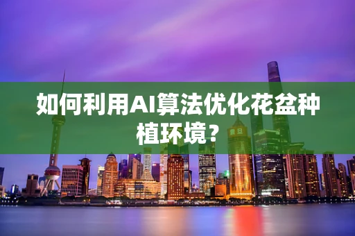 如何利用AI算法优化花盆种植环境？