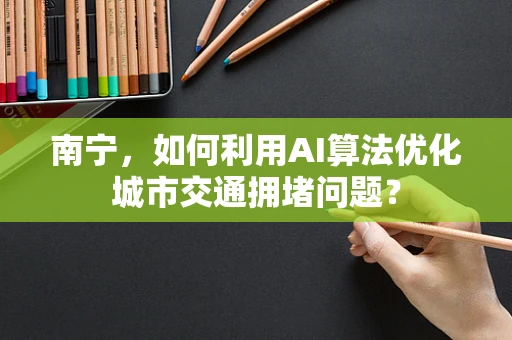 南宁，如何利用AI算法优化城市交通拥堵问题？