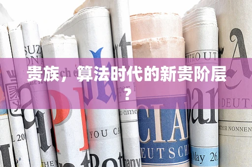 贵族，算法时代的新贵阶层？