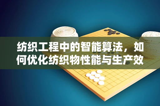 纺织工程中的智能算法，如何优化纺织物性能与生产效率？