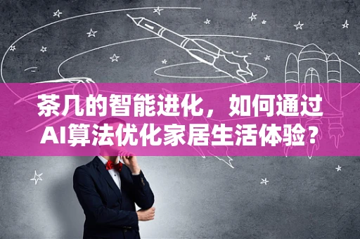 茶几的智能进化，如何通过AI算法优化家居生活体验？