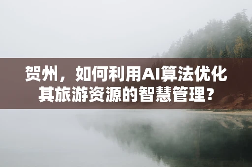 贺州，如何利用AI算法优化其旅游资源的智慧管理？