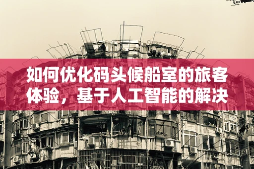 如何优化码头候船室的旅客体验，基于人工智能的解决方案？