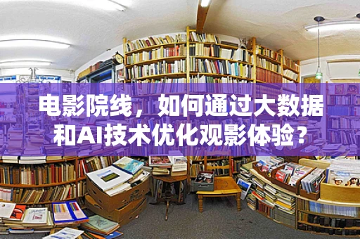 电影院线，如何通过大数据和AI技术优化观影体验？