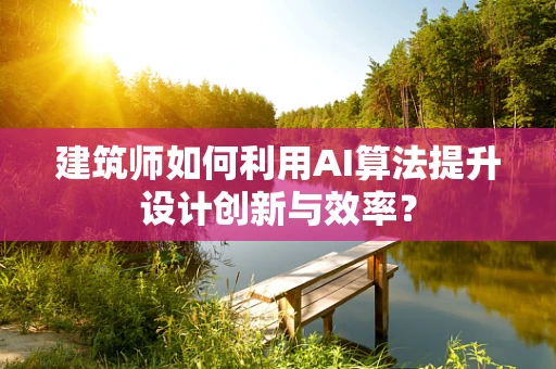 建筑师如何利用AI算法提升设计创新与效率？