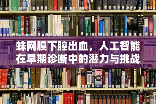 蛛网膜下腔出血，人工智能在早期诊断中的潜力与挑战