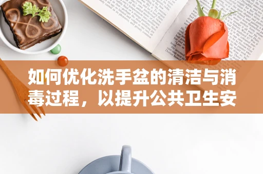如何优化洗手盆的清洁与消毒过程，以提升公共卫生安全？