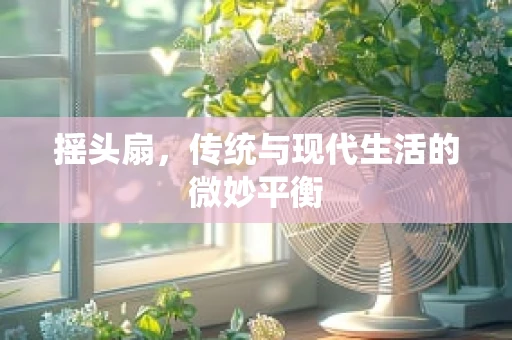 摇头扇，传统与现代生活的微妙平衡