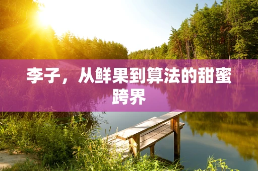 李子，从鲜果到算法的甜蜜跨界