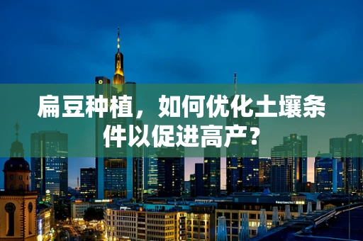 扁豆种植，如何优化土壤条件以促进高产？