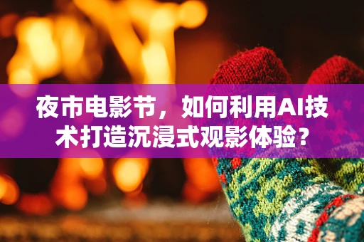 夜市电影节，如何利用AI技术打造沉浸式观影体验？