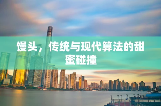 馒头，传统与现代算法的甜蜜碰撞