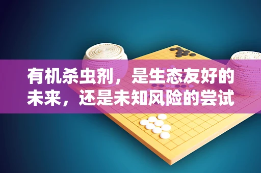 有机杀虫剂，是生态友好的未来，还是未知风险的尝试？
