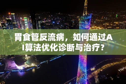 胃食管反流病，如何通过AI算法优化诊断与治疗？