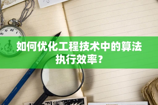 如何优化工程技术中的算法执行效率？