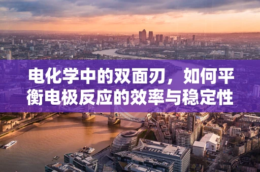 电化学中的双面刃，如何平衡电极反应的效率与稳定性？