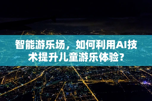 智能游乐场，如何利用AI技术提升儿童游乐体验？