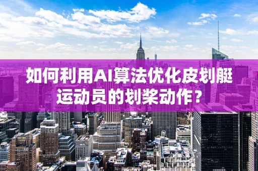 如何利用AI算法优化皮划艇运动员的划桨动作？