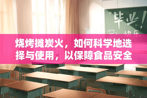 烧烤摊炭火，如何科学地选择与使用，以保障食品安全与健康？