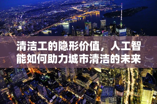 清洁工的隐形价值，人工智能如何助力城市清洁的未来？