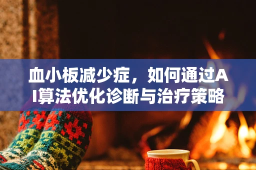 血小板减少症，如何通过AI算法优化诊断与治疗策略？