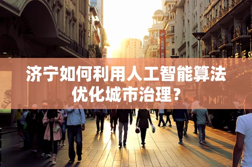 济宁如何利用人工智能算法优化城市治理？