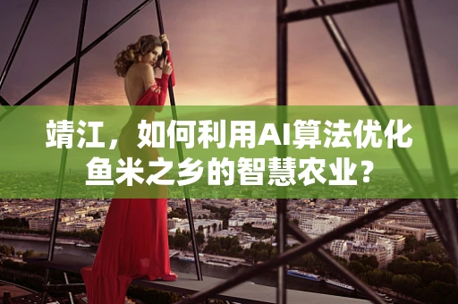 靖江，如何利用AI算法优化鱼米之乡的智慧农业？