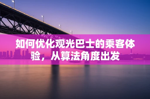 如何优化观光巴士的乘客体验，从算法角度出发