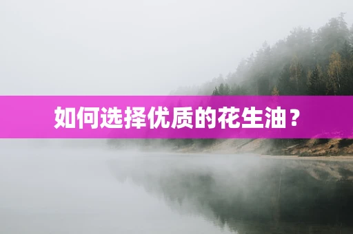如何选择优质的花生油？