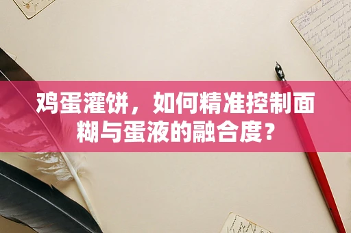 鸡蛋灌饼，如何精准控制面糊与蛋液的融合度？