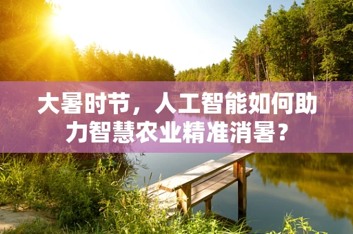 大暑时节，人工智能如何助力智慧农业精准消暑？