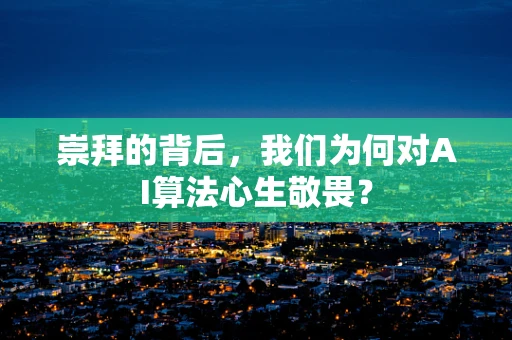 崇拜的背后，我们为何对AI算法心生敬畏？