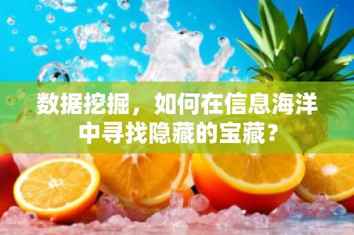 数据挖掘，如何在信息海洋中寻找隐藏的宝藏？