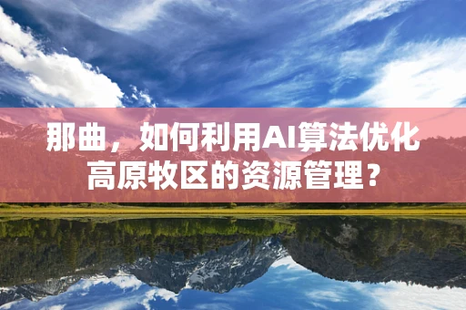 那曲，如何利用AI算法优化高原牧区的资源管理？