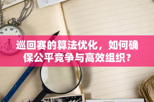 巡回赛的算法优化，如何确保公平竞争与高效组织？