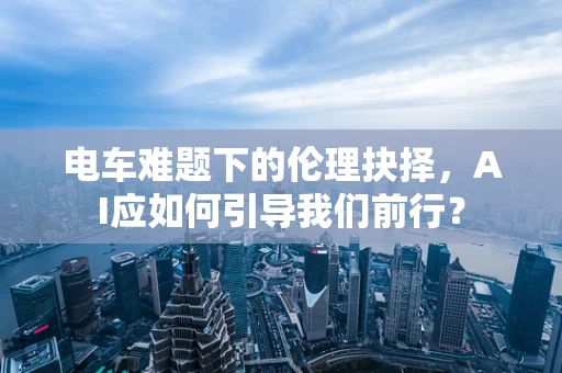 电车难题下的伦理抉择，AI应如何引导我们前行？