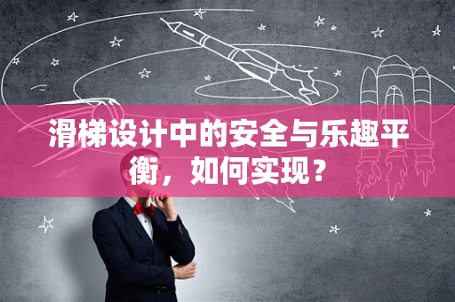 滑梯设计中的安全与乐趣平衡，如何实现？