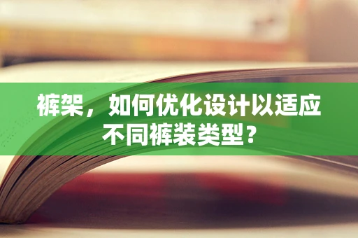 裤架，如何优化设计以适应不同裤装类型？